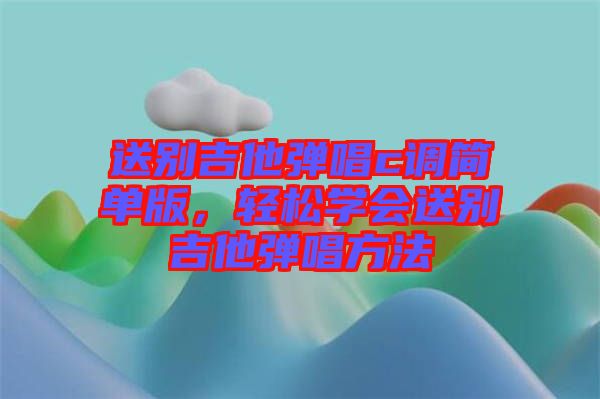 送別吉他彈唱c調簡單版,輕松學會送別吉他彈唱方法