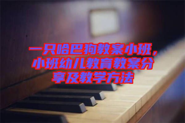 一只哈巴狗教案小班，小班幼兒教育教案分享及教學(xué)方法