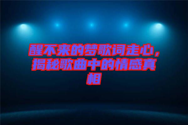 醒不來的夢歌詞走心,揭秘歌曲中的情感真相
