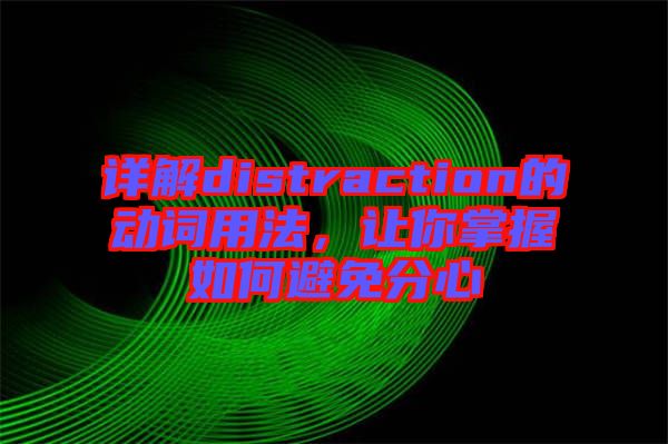 詳解distraction的動詞用法，讓你掌握如何避免分心