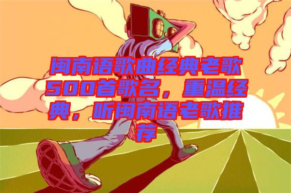 閩南語歌曲經典老歌500首歌名,重溫經典,聽閩南語老歌推薦