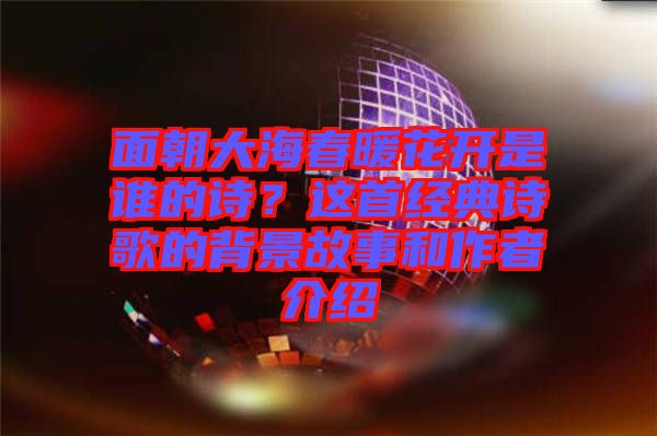 面朝大海春暖花開是誰的詩?這首經典詩歌的背景故事和作者介紹