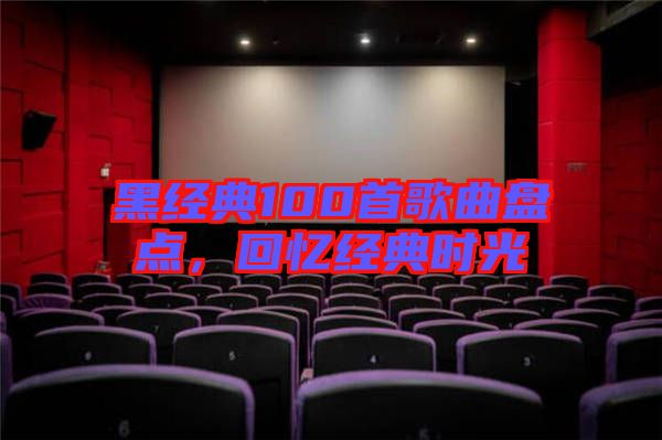 黑經(jīng)典100首歌曲盤點,回憶經(jīng)典時光