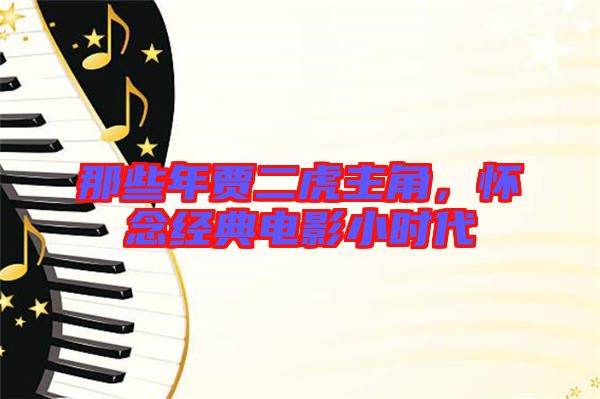 那些年賈二虎主角,懷念經(jīng)典電影小時(shí)代