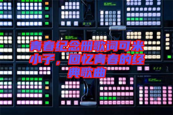 青春紀念冊歌詞可米小子,回憶青春的經典歌曲