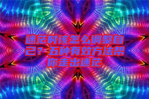 迷茫時該怎么調整自己？五種有效方法幫你走出迷茫