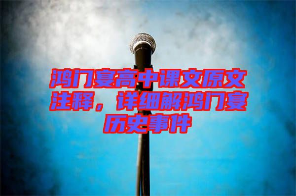 鴻門宴高中課文原文注釋,詳細解鴻門宴歷史事件