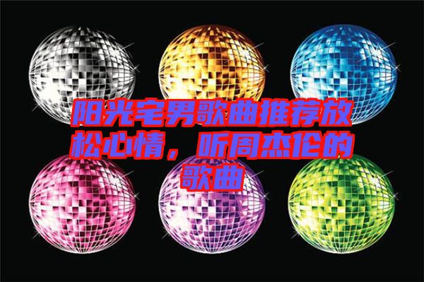 陽光宅男歌曲推薦放松心情,聽周杰倫的歌曲