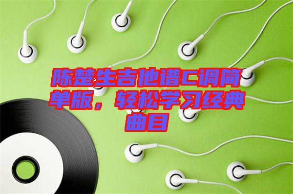 陳楚生吉他譜C調(diào)簡(jiǎn)單版，輕松學(xué)習(xí)經(jīng)典曲目