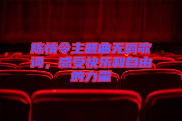 陳情令主題曲無羈歌詞,感受快樂和自由的力量