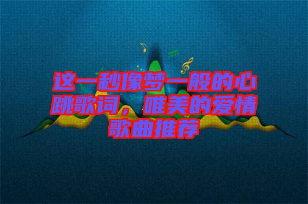 這一秒像夢一般的心跳歌詞,唯美的愛情歌曲推薦