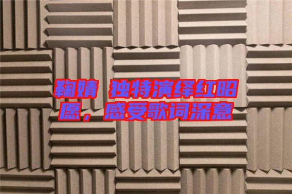 鞠婧祎獨特演繹紅昭愿,感受歌詞深意