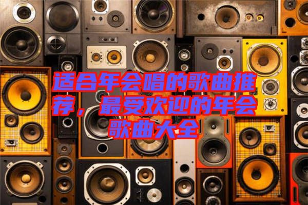 適合年會唱的歌曲推薦,最受歡迎的年會歌曲大全