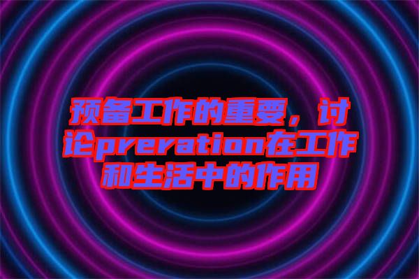 預備工作的重要,討論preration在工作和生活中的作用