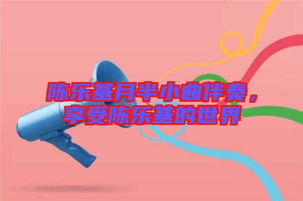 陳樂基月半小曲伴奏,享受陳樂基的世界