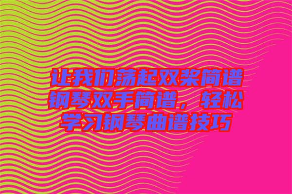 讓我們蕩起雙槳簡譜鋼琴雙手簡譜,輕松學習鋼琴曲譜技巧