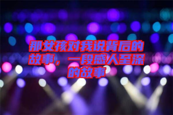 那女孩對我說背后的故事,一段感人至深的故事
