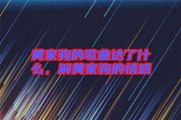 黃家駒的歌曲達了什么，解黃家駒的情感