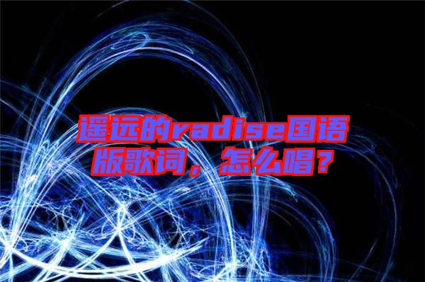 遙遠的radise國語版歌詞,怎么唱?