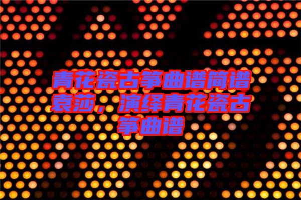 青花瓷古箏曲譜簡譜袁莎，演繹青花瓷古箏曲譜