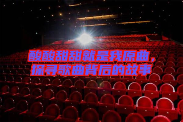 酸酸甜甜就是我原曲,探尋歌曲背后的故事