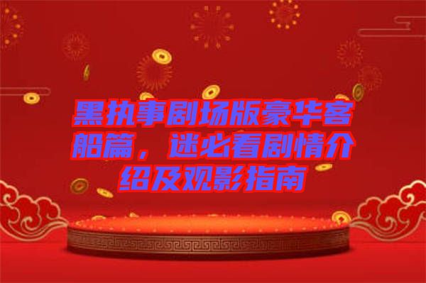 黑執(zhí)事劇場版豪華客船篇,迷必看劇情介紹及觀影指南