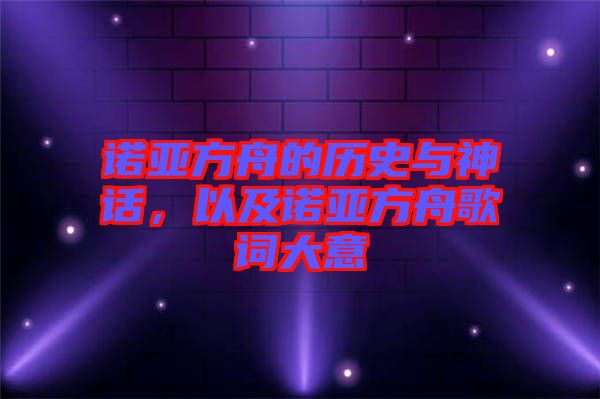 諾亞方舟的歷史與神話,以及諾亞方舟歌詞大意
