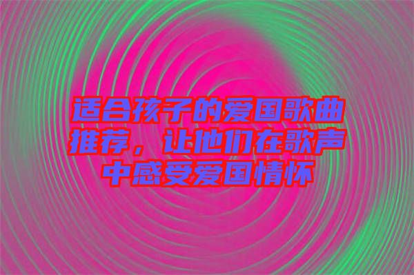 適合孩子的愛國歌曲推薦,讓他們?cè)诟杪曋懈惺軔蹏閼? width=
