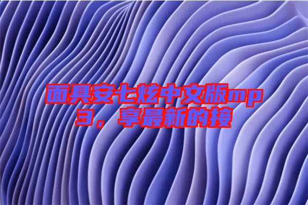 面具安七炫中文版mp3，享最新的接