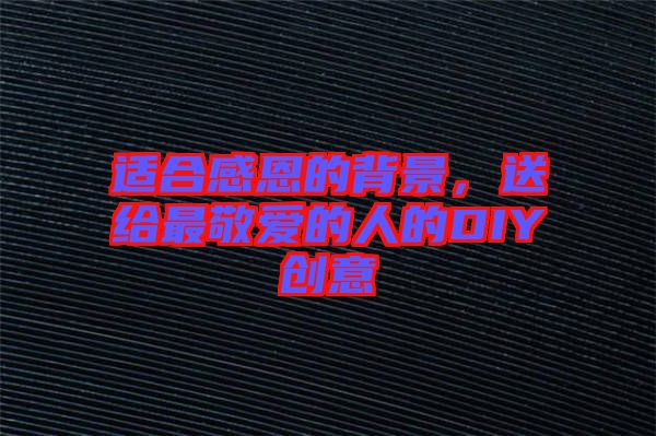 適合感恩的背景,送給最敬愛的人的DIY創(chuàng)意