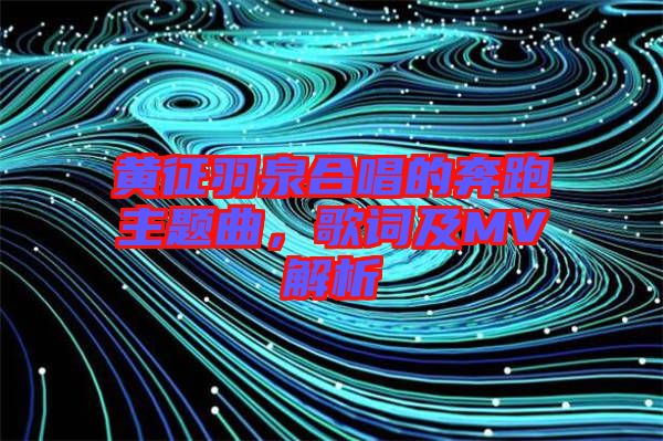 黃征羽泉合唱的奔跑主題曲,歌詞及MV解析