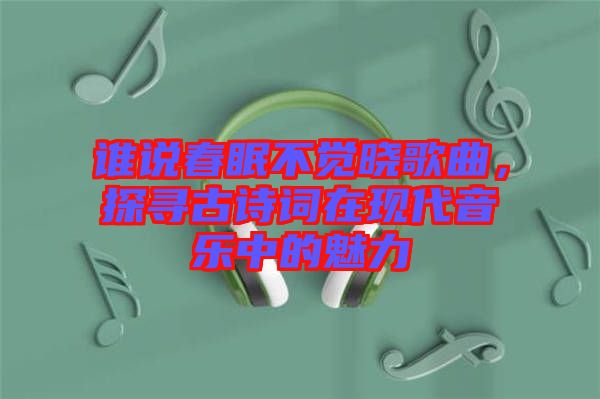 誰說春眠不覺曉歌曲,探尋古詩詞在現代音樂中的魅力