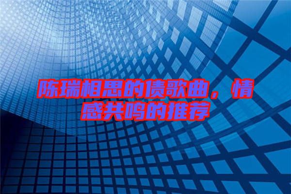 陳瑞相思的債歌曲,情感共鳴的推薦