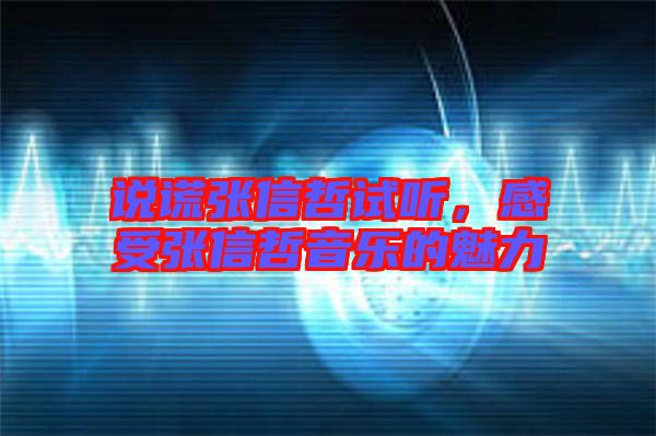 說謊張信哲試聽,感受張信哲音樂的魅力
