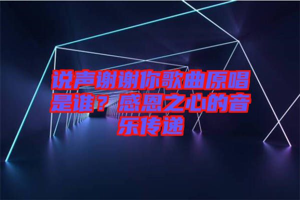 說聲謝謝你歌曲原唱是誰?感恩之心的音樂傳遞