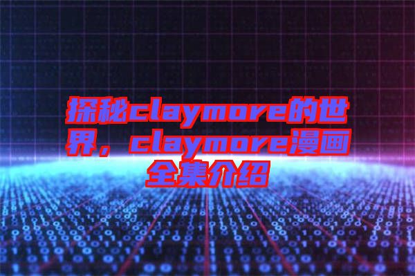 探秘claymore的世界,claymore漫畫全集介紹