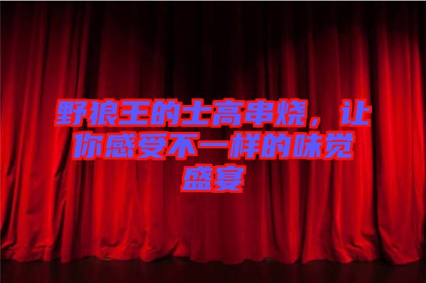 野狼王的士高串燒，讓你感受不一樣的味覺盛宴
