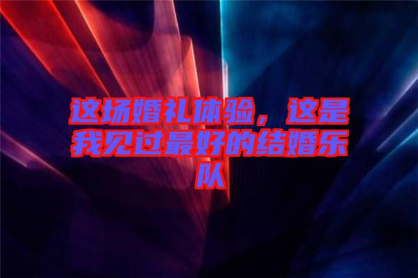 這場婚禮體驗，這是我見過最好的結婚樂隊