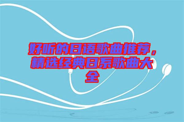 好聽的日語歌曲推薦，精選經典日系歌曲大全