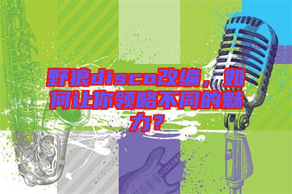 野狼disco改編,如何讓你領略不同的魅力?