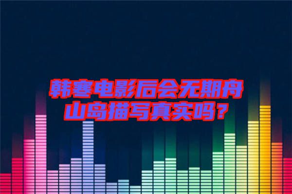 韓寒電影后會(huì)無(wú)期舟山島描寫(xiě)真實(shí)嗎?