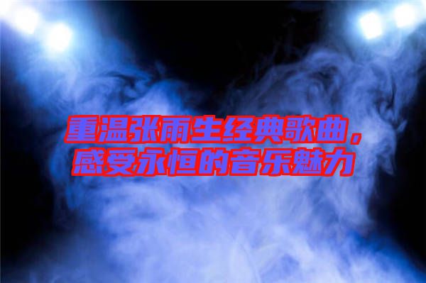重溫張雨生經典歌曲，感受永恒的音樂魅力