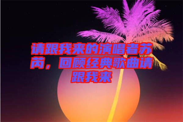 請跟我來的演唱者蘇芮，回顧經典歌曲請跟我來
