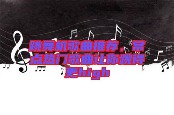 跳舞機(jī)歌曲推薦,常點(diǎn)熱門歌曲讓你跳得更high