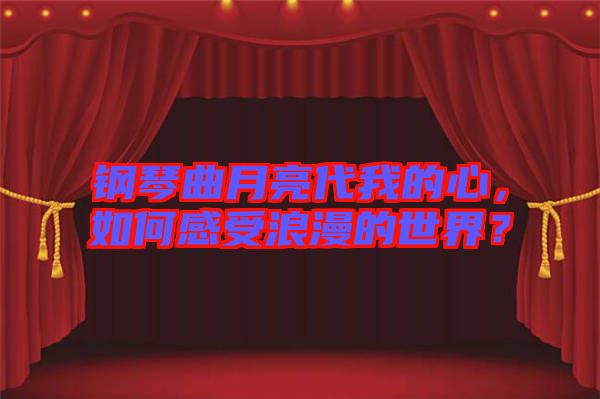 鋼琴曲月亮代我的心,如何感受浪漫的世界?