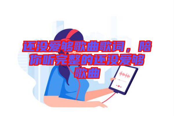 還沒愛夠歌曲歌詞，陪你聽完整的還沒愛夠歌曲