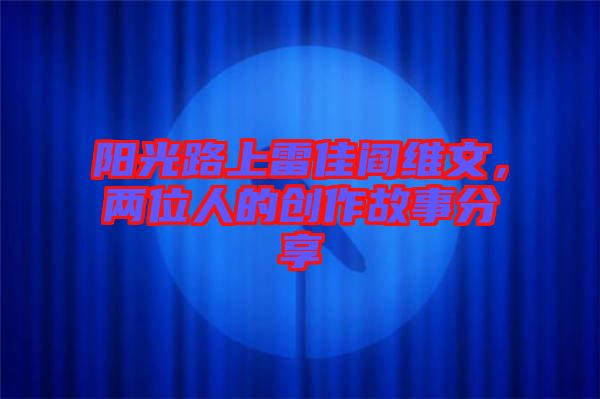 陽光路上雷佳閻維文,兩位人的創(chuàng)作故事分享