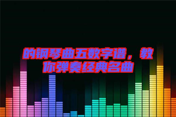 的鋼琴曲五數字譜,教你彈奏經典名曲