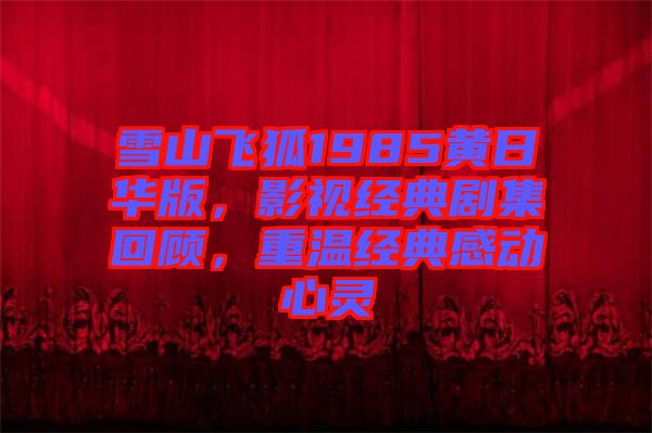 雪山飛狐1985黃日華版，影視經典劇集回顧，重溫經典感動心靈