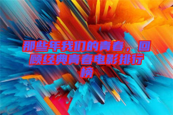 那些年我們的青春,回顧經(jīng)典青春電影排行榜